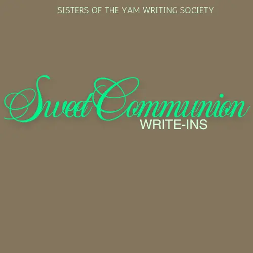 Sweet Communion Write-Ins (Presented by sisters of the yam Writing Society)